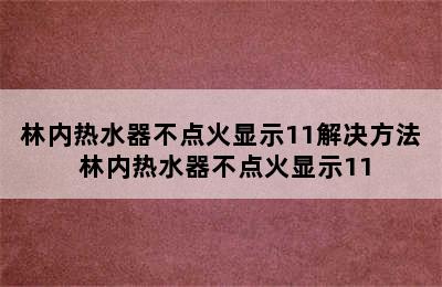 林内热水器不点火显示11解决方法 林内热水器不点火显示11